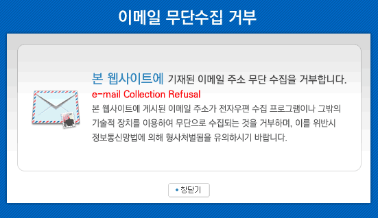 본 웹사이트에 게시된 이메일 주소가 전자우편 수집 프로그램이나 그밖의 기술적 장치를 이용하여 무단으로 수집되는 것을 거부하며, 이를 위반시 정보통신망법에 의해 형사처벌됨을 유의하시기 바랍니다.